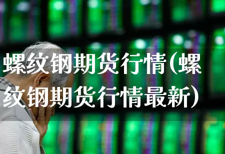 螺纹钢期货行情(螺纹钢期货行情最新)_https://www.ljyuan-tech.com_上交所_第1张
