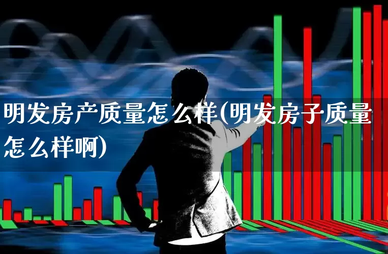 明发房产质量怎么样(明发房子质量怎么样啊)_https://www.ljyuan-tech.com_北交所_第1张
