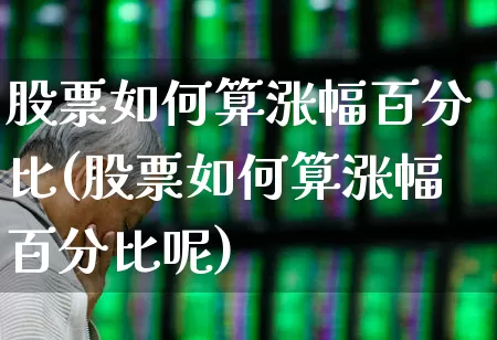 股票如何算涨幅百分比(股票如何算涨幅百分比呢)_https://www.ljyuan-tech.com_深交所_第1张