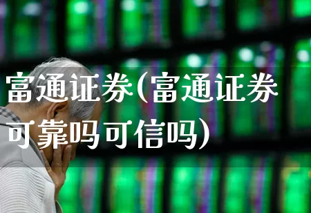 富通证券(富通证券可靠吗可信吗)_https://www.ljyuan-tech.com_深交所_第1张