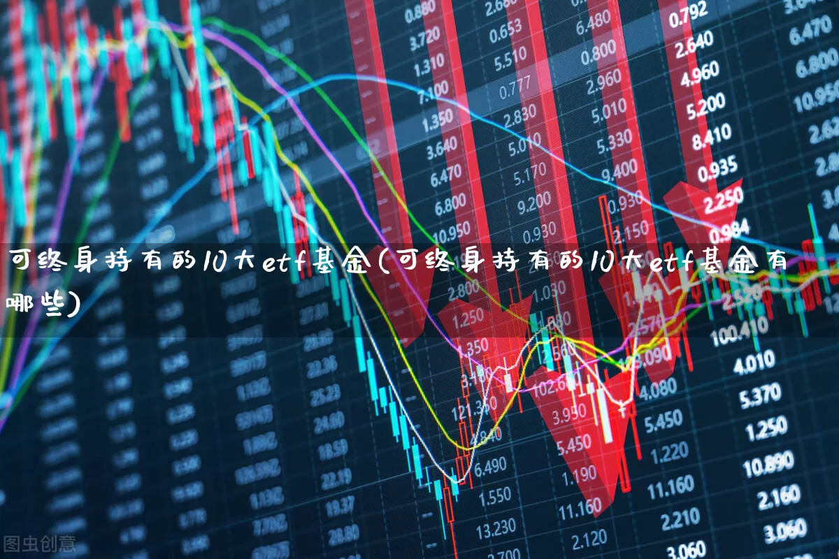 可终身持有的10大etf基金(可终身持有的10大etf基金有哪些)_https://www.ljyuan-tech.com_北交所_第1张