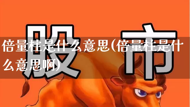 倍量柱是什么意思(倍量柱是什么意思啊)_https://www.ljyuan-tech.com_科创板_第1张