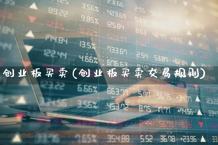 创业板买卖(创业板买卖交易规则)_https://www.ljyuan-tech.com_上交所_第1张