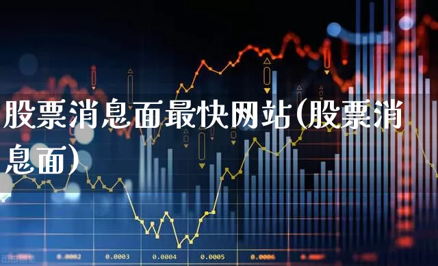股票消息面最快网站(股票消息面)_https://www.ljyuan-tech.com_北交所_第1张
