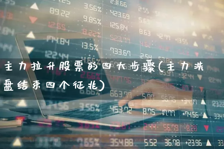 主力拉升股票的四大步骤(主力洗盘结束四个征兆)_https://www.ljyuan-tech.com_创业板_第1张