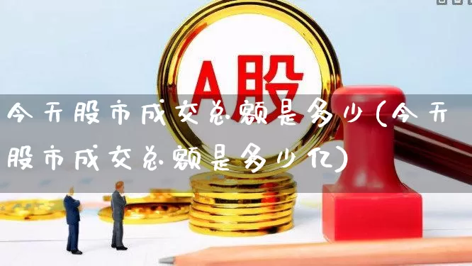 今天股市成交总额是多少(今天股市成交总额是多少亿)_https://www.ljyuan-tech.com_北交所_第1张