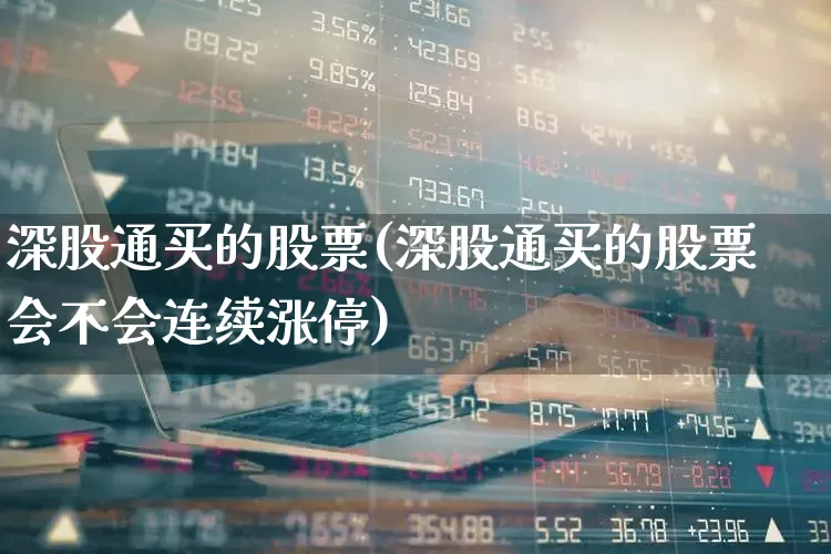 深股通买的股票(深股通买的股票会不会连续涨停)_https://www.ljyuan-tech.com_上交所_第1张
