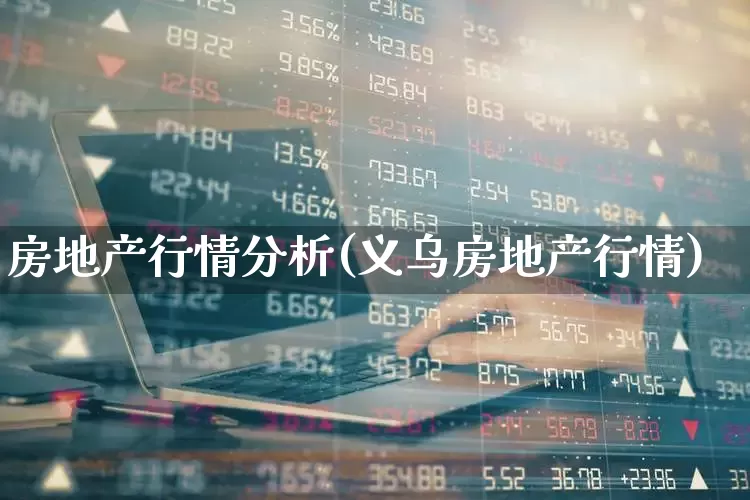 房地产行情分析(义乌房地产行情)_https://www.ljyuan-tech.com_上交所_第1张