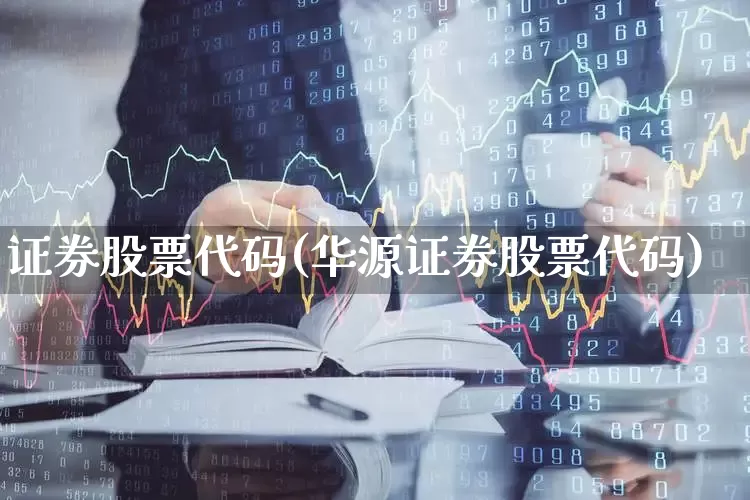 证券股票代码(华源证券股票代码)_https://www.ljyuan-tech.com_创业板_第1张