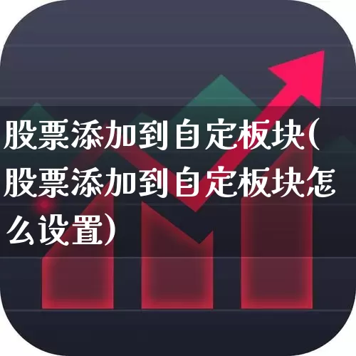 股票添加到自定板块(股票添加到自定板块怎么设置)_https://www.ljyuan-tech.com_创业板_第1张