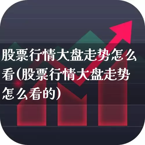 股票行情大盘走势怎么看(股票行情大盘走势怎么看的)_https://www.ljyuan-tech.com_深交所_第1张