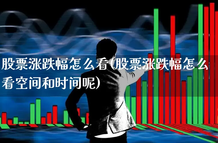 股票涨跌幅怎么看(股票涨跌幅怎么看空间和时间呢)_https://www.ljyuan-tech.com_深交所_第1张
