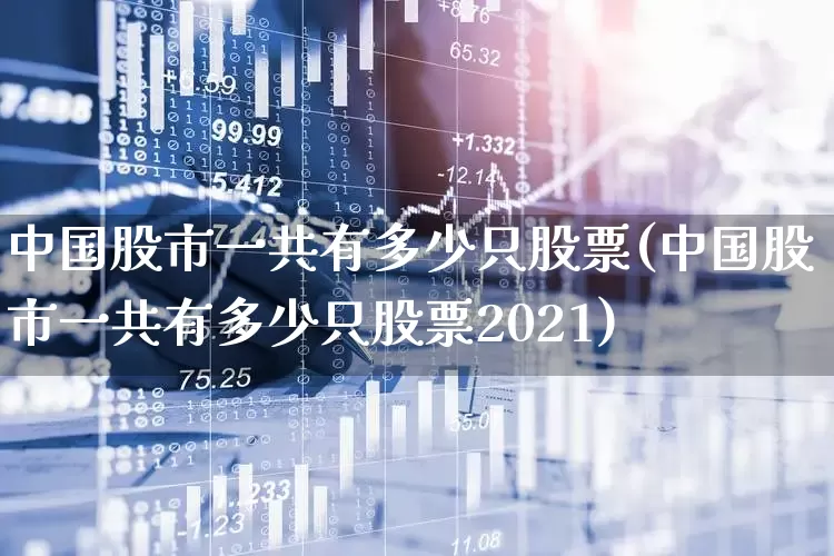 中国股市一共有多少只股票(中国股市一共有多少只股票2021)_https://www.ljyuan-tech.com_创业板_第1张