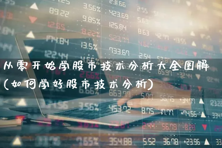从零开始学股市技术分析大全图解(如何学好股市技术分析)_https://www.ljyuan-tech.com_深交所_第1张