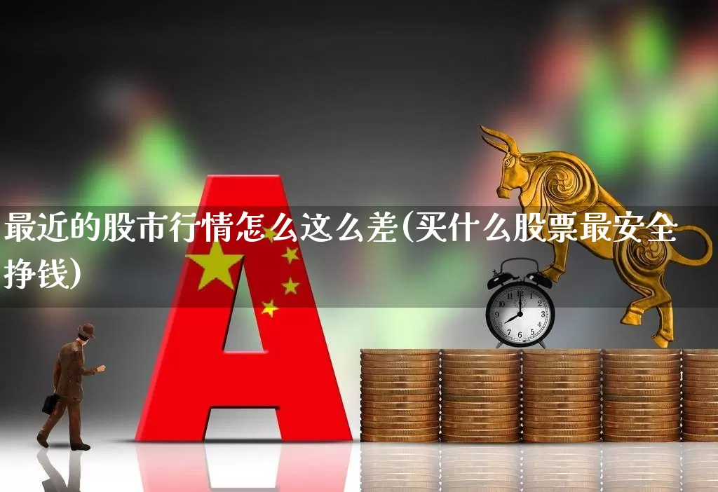 最近的股市行情怎么这么差(买什么股票最安全挣钱)_https://www.ljyuan-tech.com_科创板_第1张