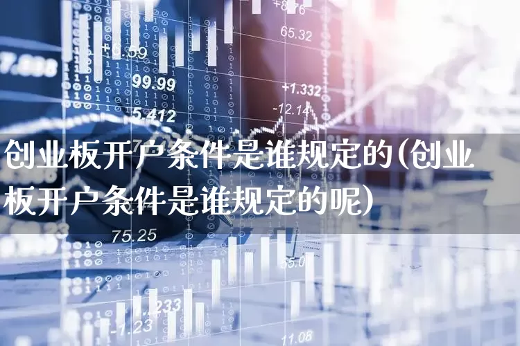 创业板开户条件是谁规定的(创业板开户条件是谁规定的呢)_https://www.ljyuan-tech.com_创业板_第1张