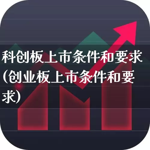 科创板上市条件和要求(创业板上市条件和要求)_https://www.ljyuan-tech.com_科创板_第1张