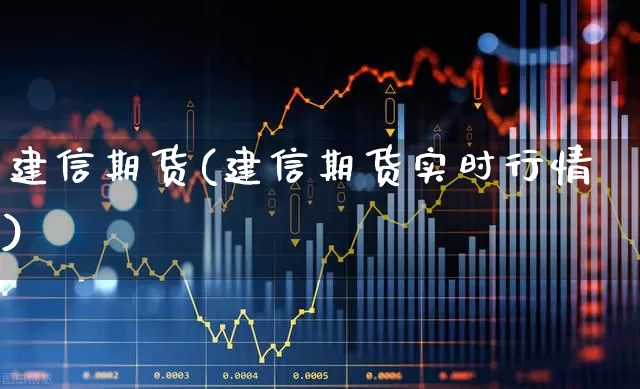 建信期货(建信期货实时行情)_https://www.ljyuan-tech.com_科创板_第1张