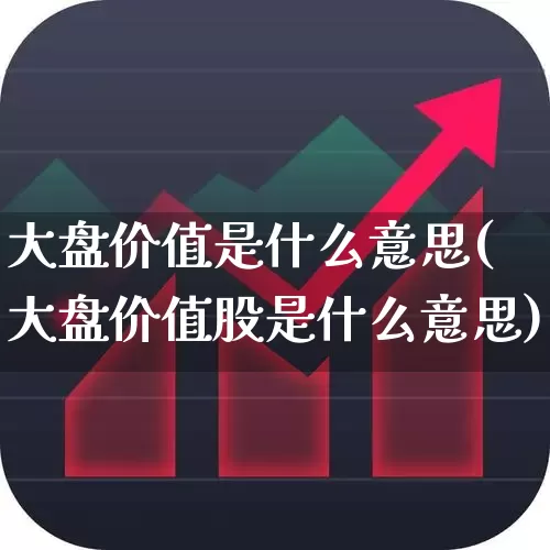 大盘价值是什么意思(大盘价值股是什么意思)_https://www.ljyuan-tech.com_创业板_第1张