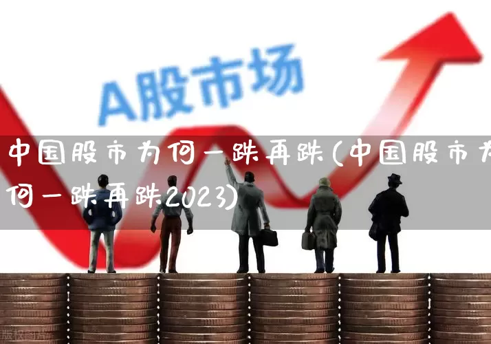 中国股市为何一跌再跌(中国股市为何一跌再跌2023)_https://www.ljyuan-tech.com_上交所_第1张