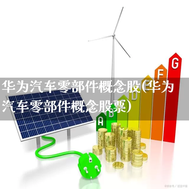 华为汽车零部件概念股(华为汽车零部件概念股票)_https://www.ljyuan-tech.com_上交所_第1张