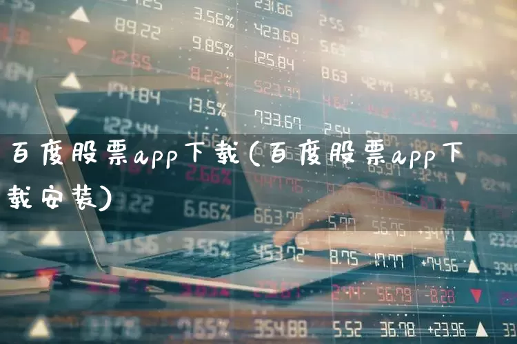 百度股票app下载(百度股票app下载安装)_https://www.ljyuan-tech.com_北交所_第1张