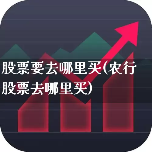 股票要去哪里买(农行股票去哪里买)_https://www.ljyuan-tech.com_北交所_第1张