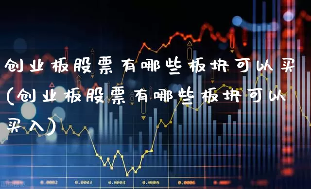 创业板股票有哪些板块可以买(创业板股票有哪些板块可以买入)_https://www.ljyuan-tech.com_科创板_第1张
