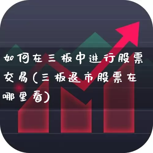 如何在三板中进行股票交易(三板退市股票在哪里看)_https://www.ljyuan-tech.com_科创板_第1张