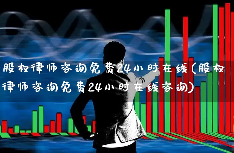 股权律师咨询免费24小时在线(股权律师咨询免费24小时在线咨询)_https://www.ljyuan-tech.com_北交所_第1张