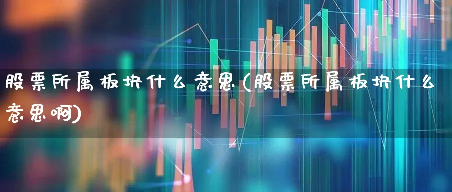 股票所属板块什么意思(股票所属板块什么意思啊)_https://www.ljyuan-tech.com_创业板_第1张