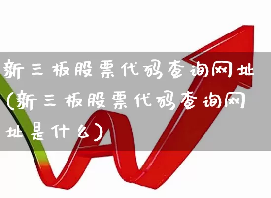 新三板股票代码查询网址(新三板股票代码查询网址是什么)_https://www.ljyuan-tech.com_科创板_第1张
