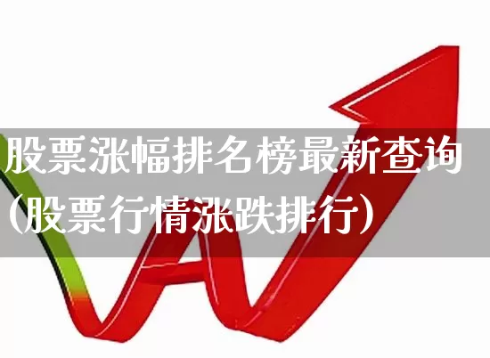 股票涨幅排名榜最新查询(股票行情涨跌排行)_https://www.ljyuan-tech.com_科创板_第1张