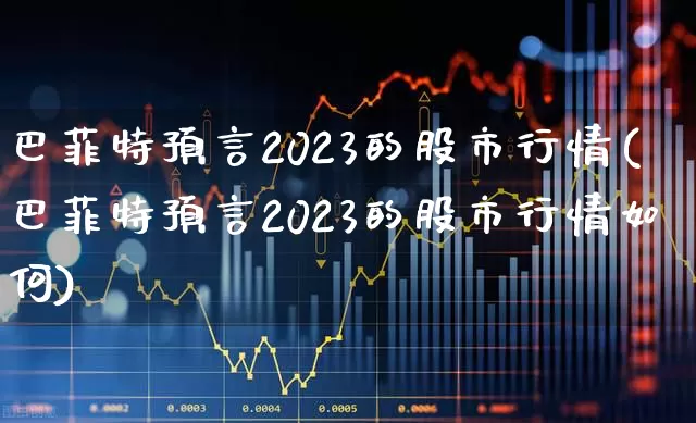 巴菲特预言2023的股市行情(巴菲特预言2023的股市行情如何)_https://www.ljyuan-tech.com_北交所_第1张