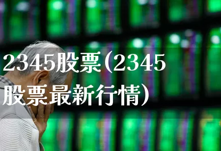 2345股票(2345股票最新行情)_https://www.ljyuan-tech.com_上交所_第1张