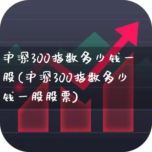 沪深300指数多少钱一股(沪深300指数多少钱一股股票)_https://www.ljyuan-tech.com_科创板_第1张