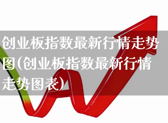 创业板指数最新行情走势图(创业板指数最新行情走势图表)_https://www.ljyuan-tech.com_北交所_第1张