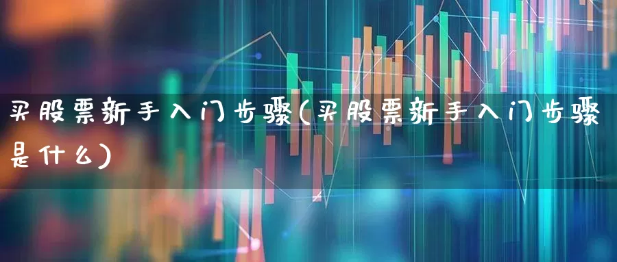 买股票新手入门步骤(买股票新手入门步骤是什么)_https://www.ljyuan-tech.com_科创板_第1张