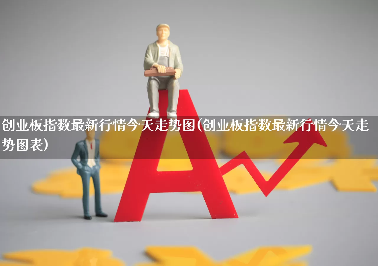 创业板指数最新行情今天走势图(创业板指数最新行情今天走势图表)_https://www.ljyuan-tech.com_北交所_第1张