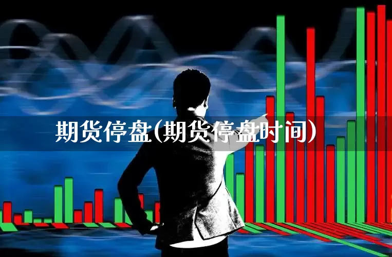 期货停盘(期货停盘时间)_https://www.ljyuan-tech.com_北交所_第1张