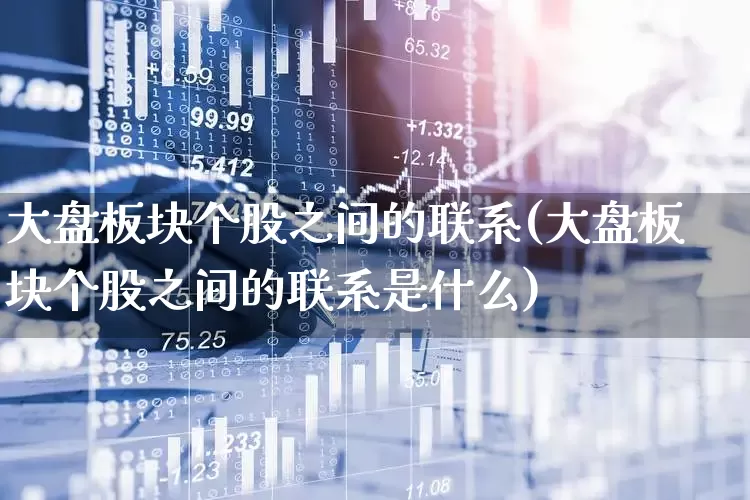 大盘板块个股之间的联系(大盘板块个股之间的联系是什么)_https://www.ljyuan-tech.com_科创板_第1张
