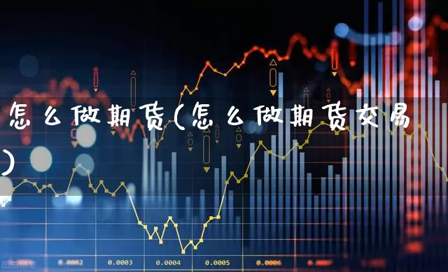 怎么做期货(怎么做期货交易)_https://www.ljyuan-tech.com_深交所_第1张
