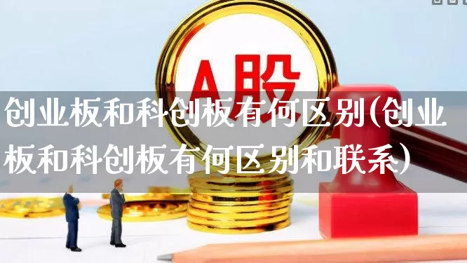 创业板和科创板有何区别(创业板和科创板有何区别和联系)_https://www.ljyuan-tech.com_北交所_第1张