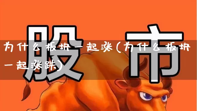 为什么板块一起涨(为什么板块一起涨跌)_https://www.ljyuan-tech.com_北交所_第1张