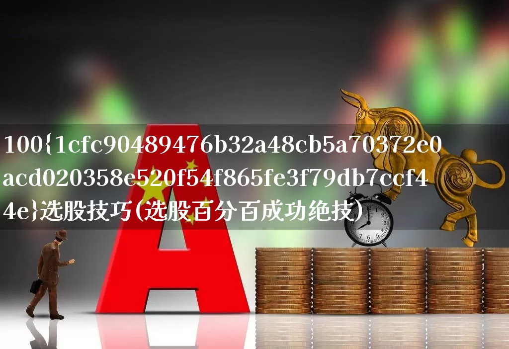 100%选股技巧(选股百分百成功绝技)_https://www.ljyuan-tech.com_科创板_第1张