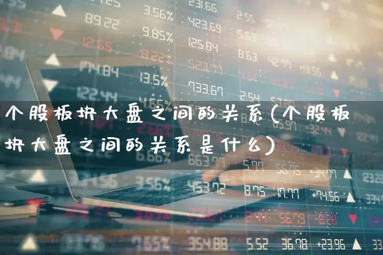 个股板块大盘之间的关系(个股板块大盘之间的关系是什么)_https://www.ljyuan-tech.com_科创板_第1张