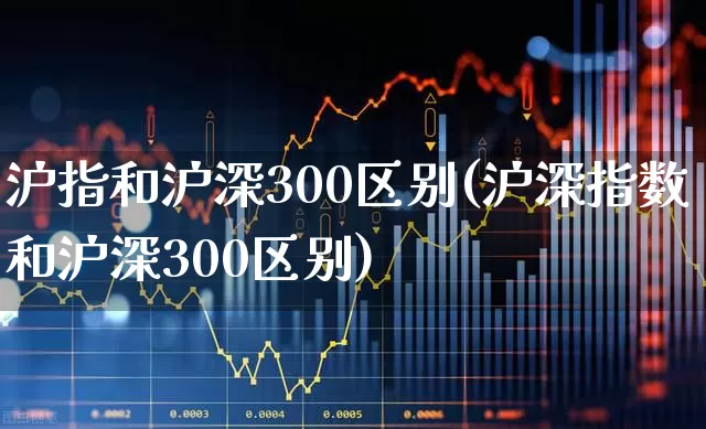 沪指和沪深300区别(沪深指数和沪深300区别)_https://www.ljyuan-tech.com_北交所_第1张