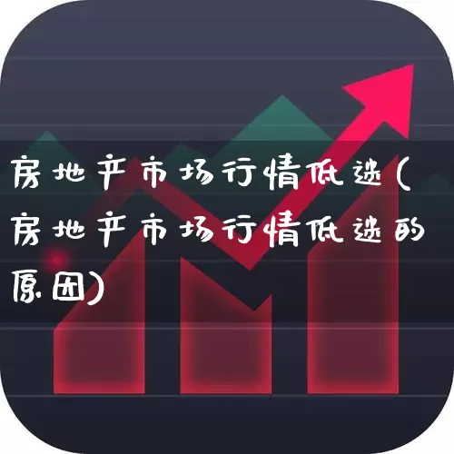 房地产市场行情低迷(房地产市场行情低迷的原因)_https://www.ljyuan-tech.com_上交所_第1张