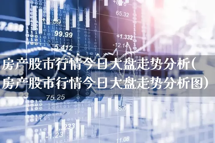 房产股市行情今日大盘走势分析(房产股市行情今日大盘走势分析图)_https://www.ljyuan-tech.com_创业板_第1张