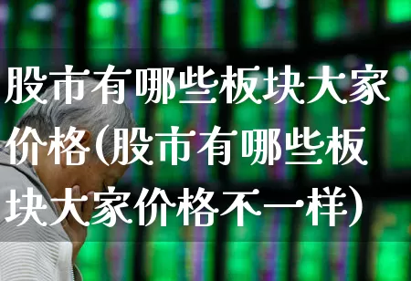 股市有哪些板块大家价格(股市有哪些板块大家价格不一样)_https://www.ljyuan-tech.com_北交所_第1张
